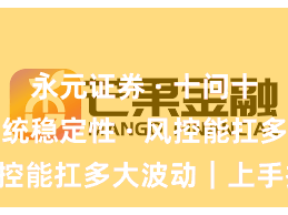 永元证券 · 十问十答 · 系统稳定性 · 风控能扛多大波动｜上手指南