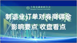 制造业订单对券商佣金影响要点 收盘看点