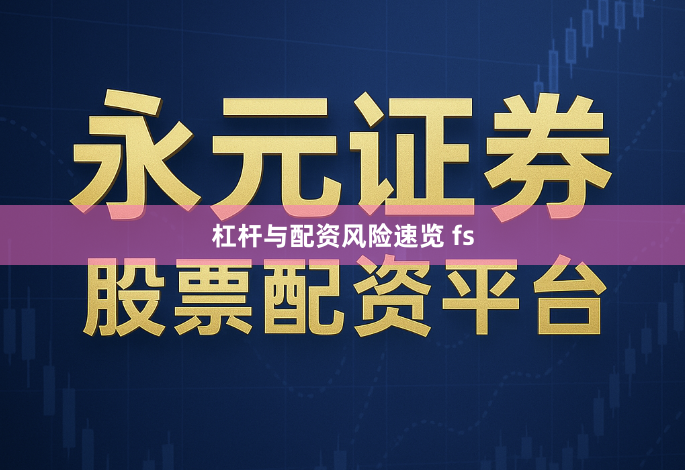 杠杆与配资风险速览 fs