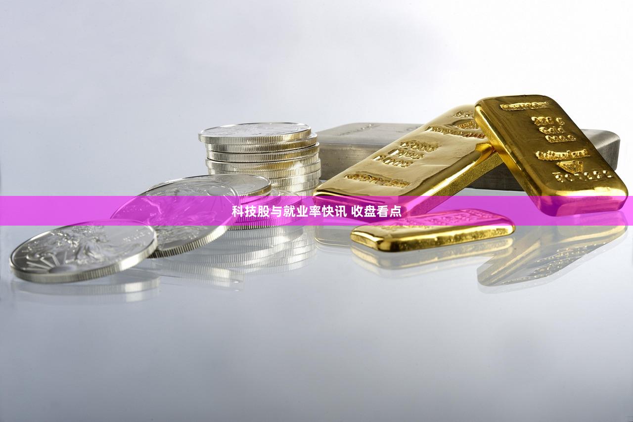 科技股与就业率快讯 收盘看点