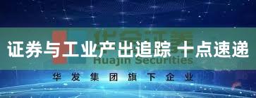 证券与工业产出追踪 十点速递