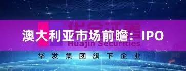 澳大利亚市场前瞻：IPO