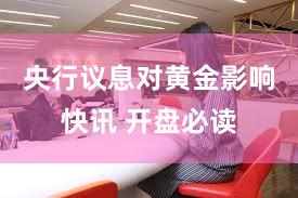 央行议息对黄金影响快讯 开盘必读