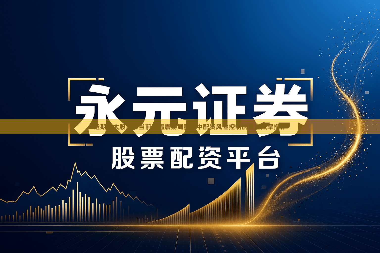 近期亚太股市在当前宽幅震荡周期里中配资风险控制的资金效率操作