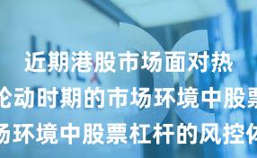 近期港股市场面对热点快速轮动时期的市场环境中股票杠杆的风控体