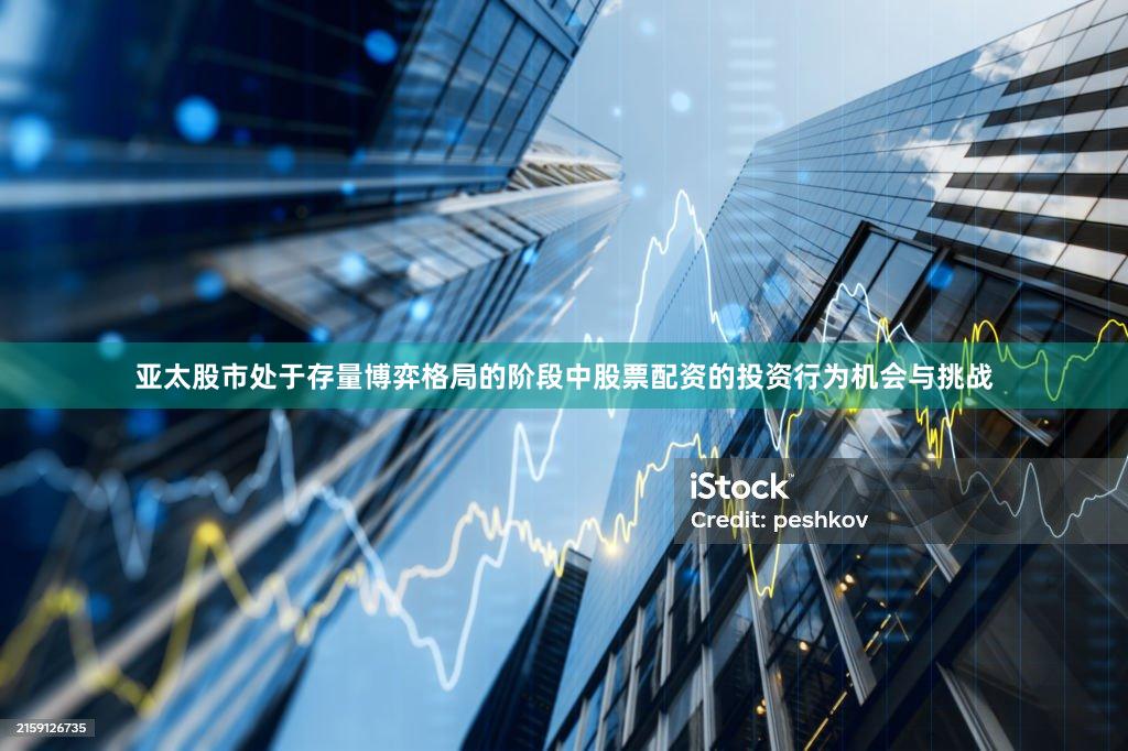 亚太股市处于存量博弈格局的阶段中股票配资的投资行为机会与挑战