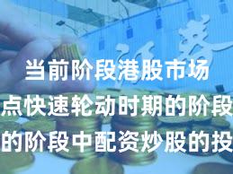 当前阶段港股市场处于热点快速轮动时期的阶段中配资炒股的投资行