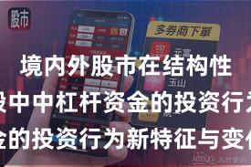 境内外股市在结构性行情阶段中中杠杆资金的投资行为新特征与变化