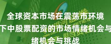 全球资本市场在震荡市环境背景下中股票配资的市场情绪机会与挑战