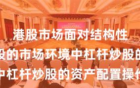 港股市场面对结构性行情阶段的市场环境中杠杆炒股的资产配置操作