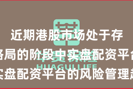 近期港股市场处于存量博弈格局的阶段中实盘配资平台的风险管理趋
