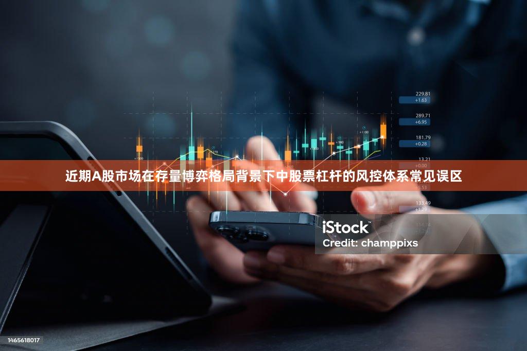 近期A股市场在存量博弈格局背景下中股票杠杆的风控体系常见误区