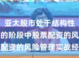 亚太股市处于结构性行情阶段的阶段中股票配资的风险管理实战经验