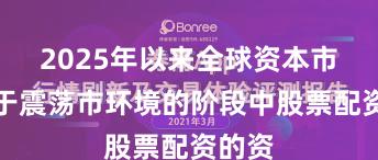 2025年以来全球资本市场处于震荡市环境的阶段中股票配资的资