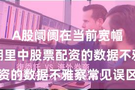 A股阛阓在当前宽幅颤动周期里中股票配资的数据不雅察常见误区