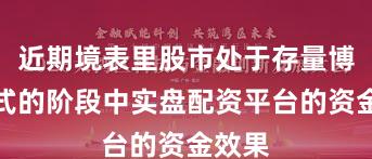 近期境表里股市处于存量博弈形式的阶段中实盘配资平台的资金效果
