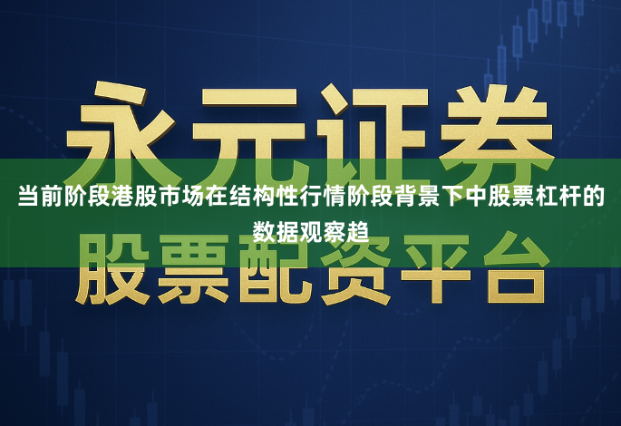 当前阶段港股市场在结构性行情阶段背景下中股票杠杆的数据观察趋