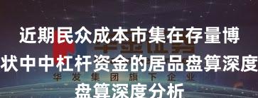 近期民众成本市集在存量博弈形状中中杠杆资金的居品盘算深度分析