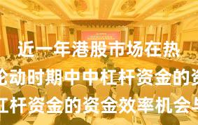 近一年港股市场在热点快速轮动时期中中杠杆资金的资金效率机会与