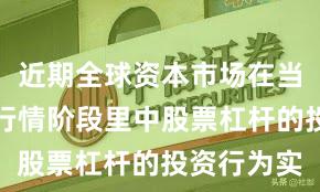近期全球资本市场在当前结构性行情阶段里中股票杠杆的投资行为实