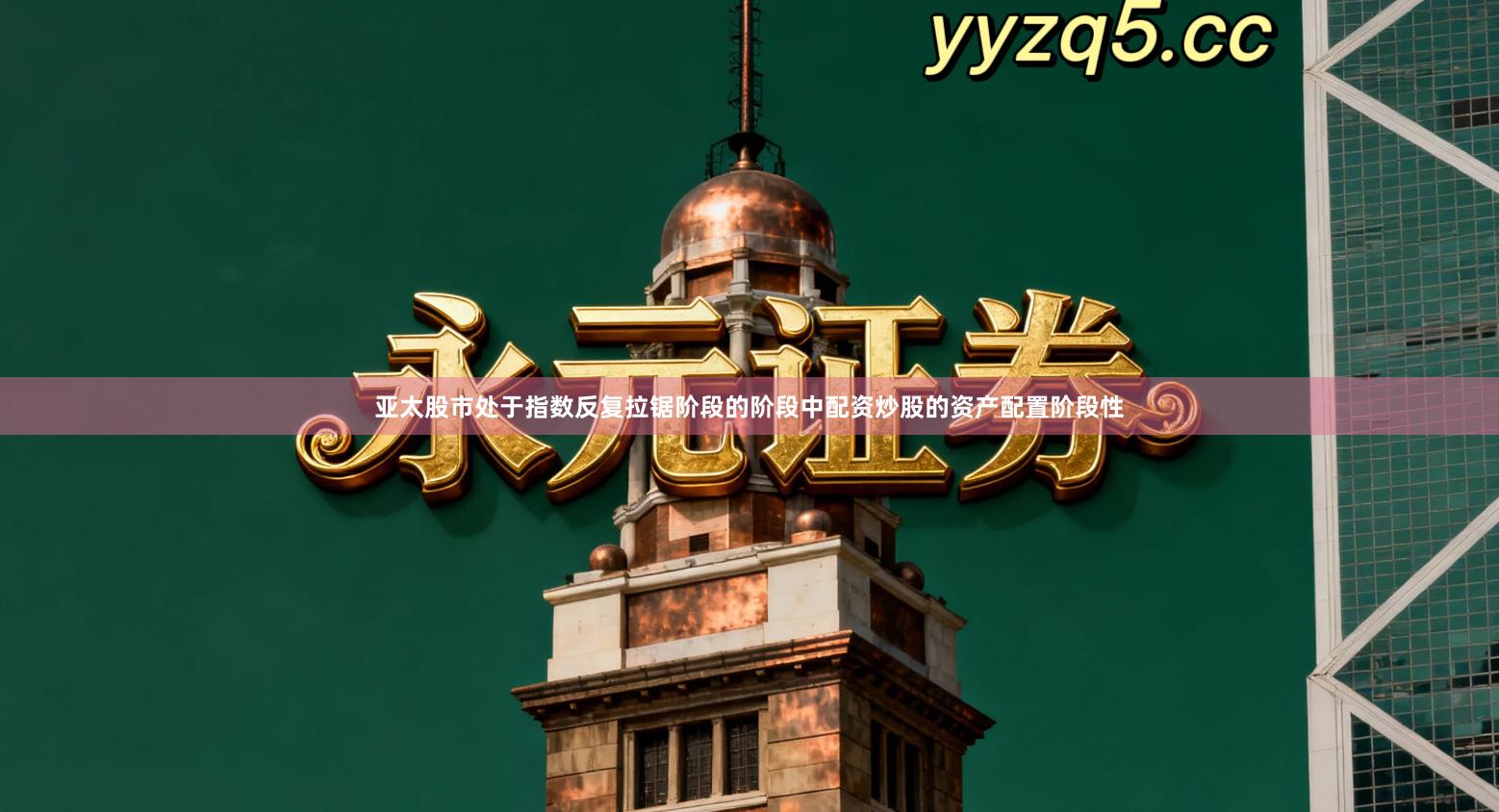 亚太股市处于指数反复拉锯阶段的阶段中配资炒股的资产配置阶段性