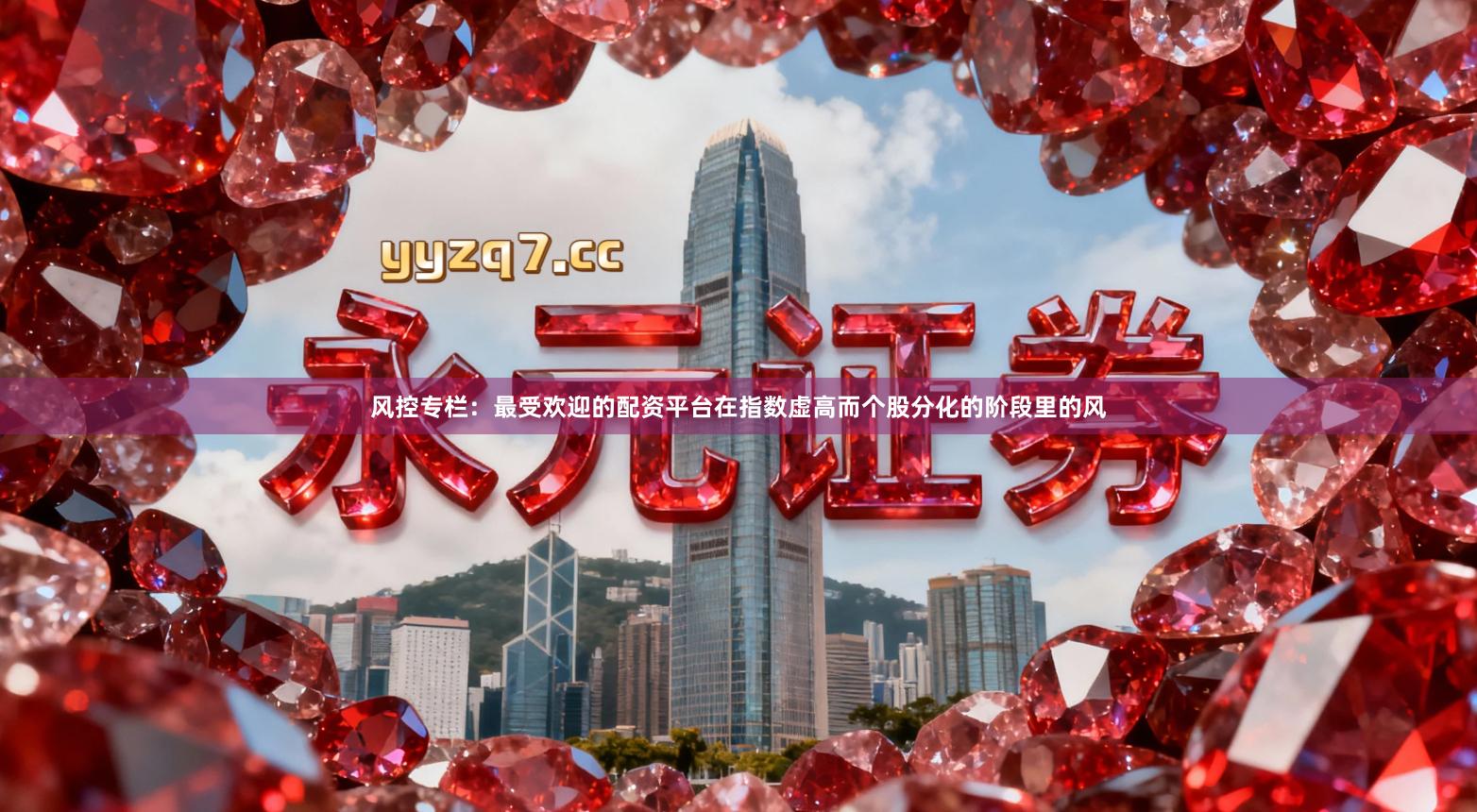 风控专栏：最受欢迎的配资平台在指数虚高而个股分化的阶段里的风