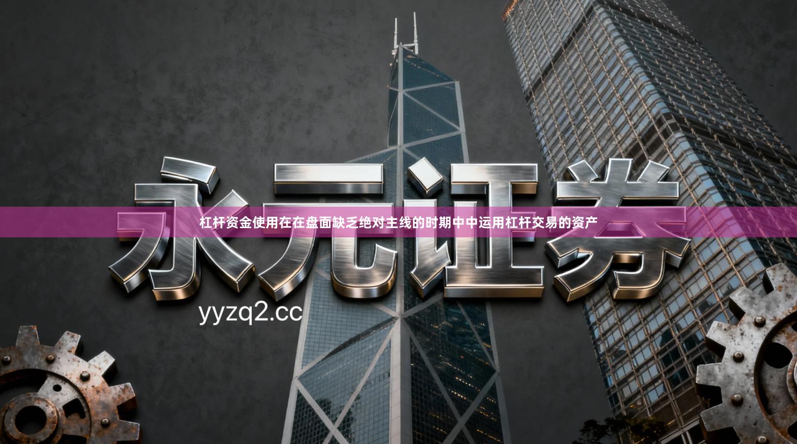 杠杆资金使用在在盘面缺乏绝对主线的时期中中运用杠杆交易的资产