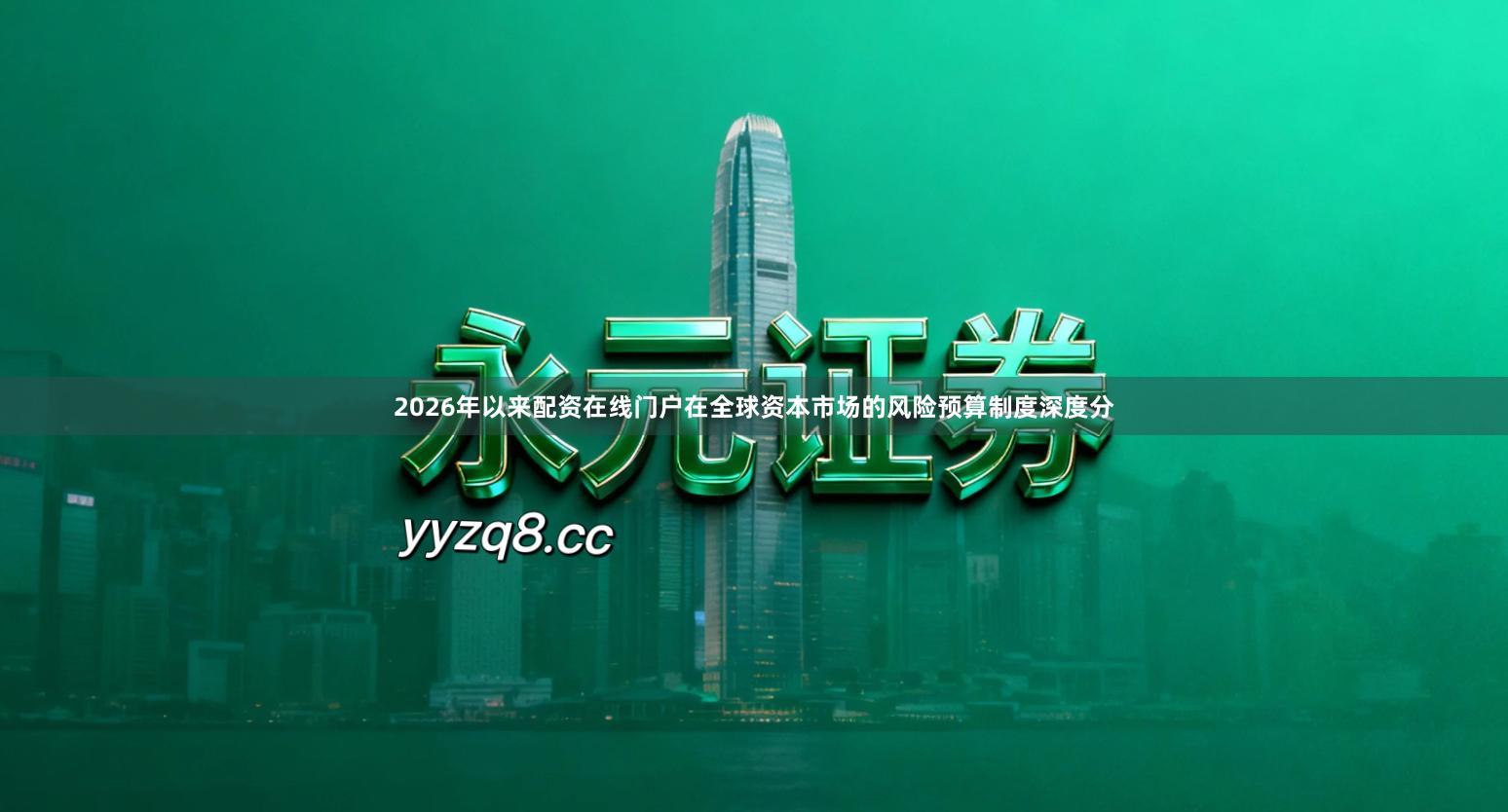 2026年以来配资在线门户在全球资本市场的风险预算制度深度分