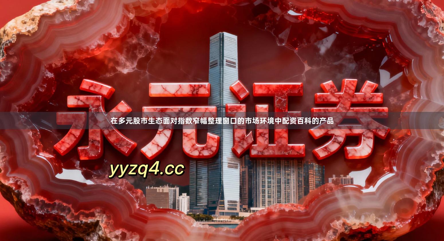 在多元股市生态面对指数窄幅整理窗口的市场环境中配资百科的产品