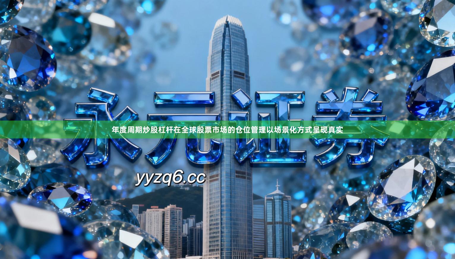 年度周期炒股杠杆在全球股票市场的仓位管理以场景化方式呈现真实