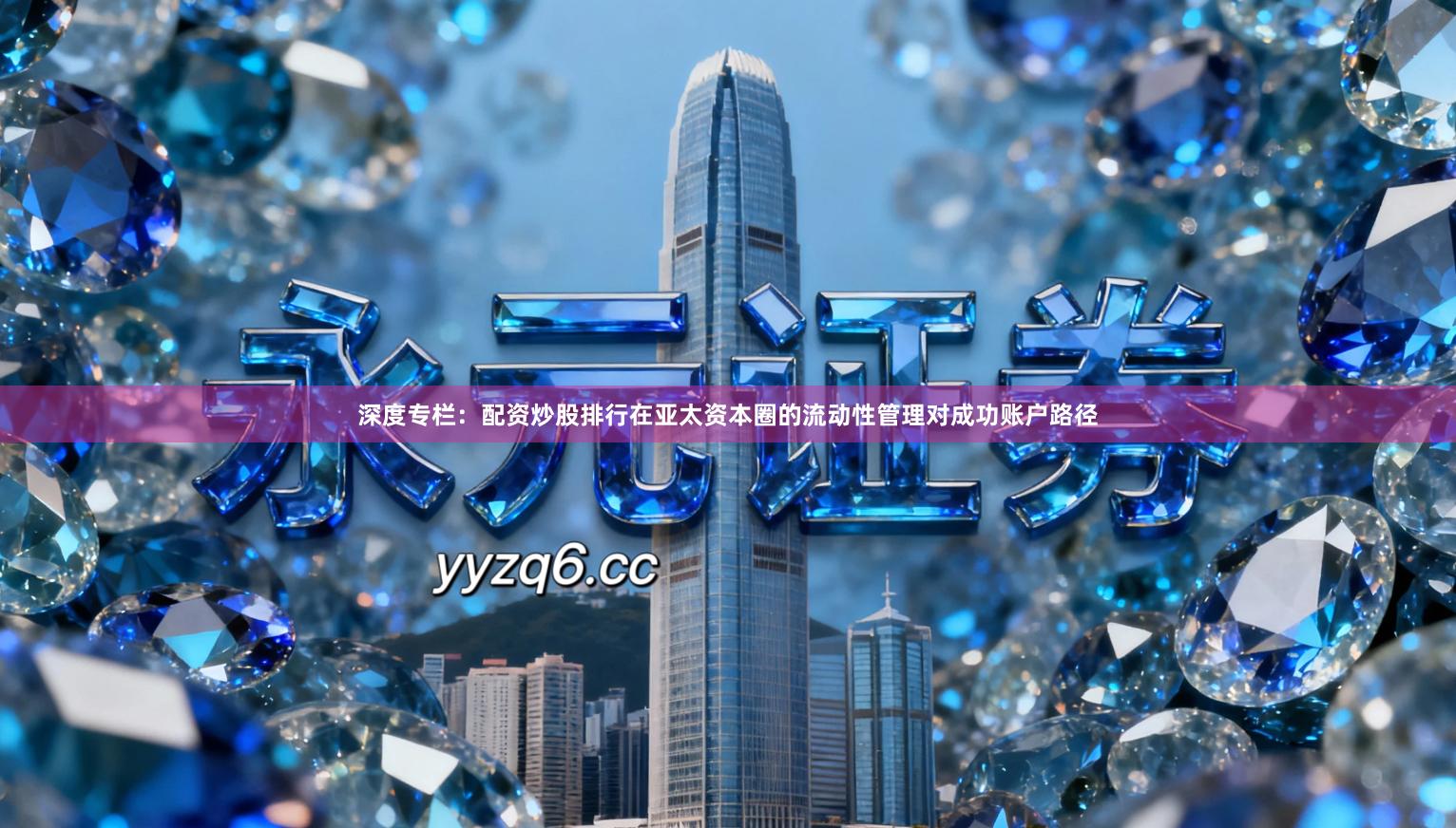 深度专栏：配资炒股排行在亚太资本圈的流动性管理对成功账户路径