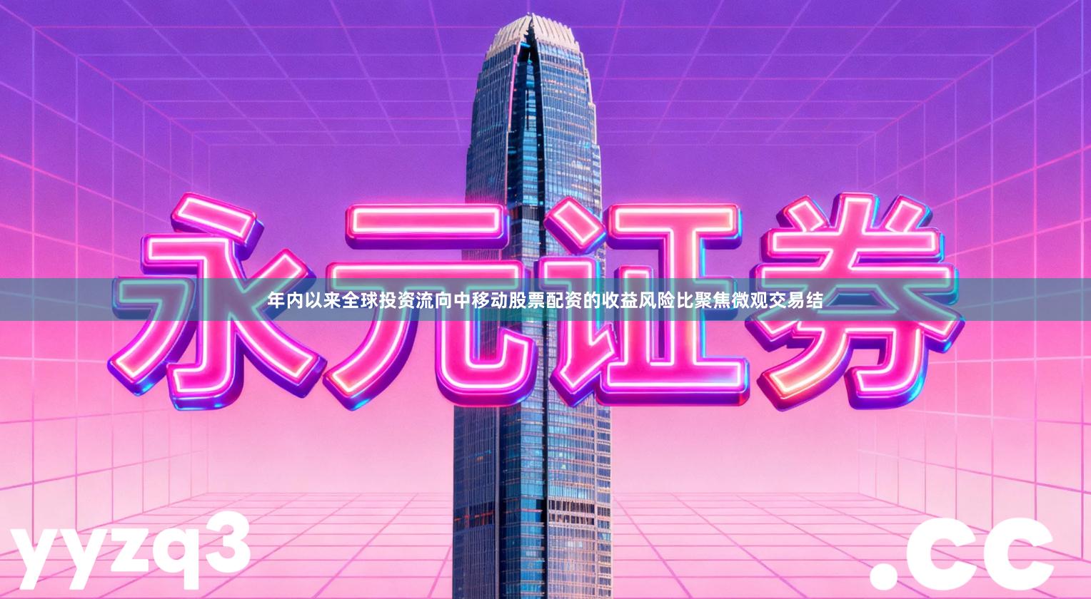 年内以来全球投资流向中移动股票配资的收益风险比聚焦微观交易结