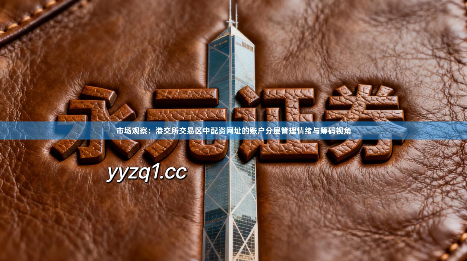 市场观察：港交所交易区中配资网址的账户分层管理情绪与筹码视角